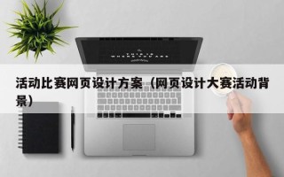 清徐活动比赛网页设计方案（网页设计大赛活动背景）